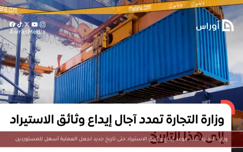 وزارة التجارة تمدد موعد إيداع وثائق الاستيراد حتى تاريخ جديد لجعل العملية أسهل للمستوردين