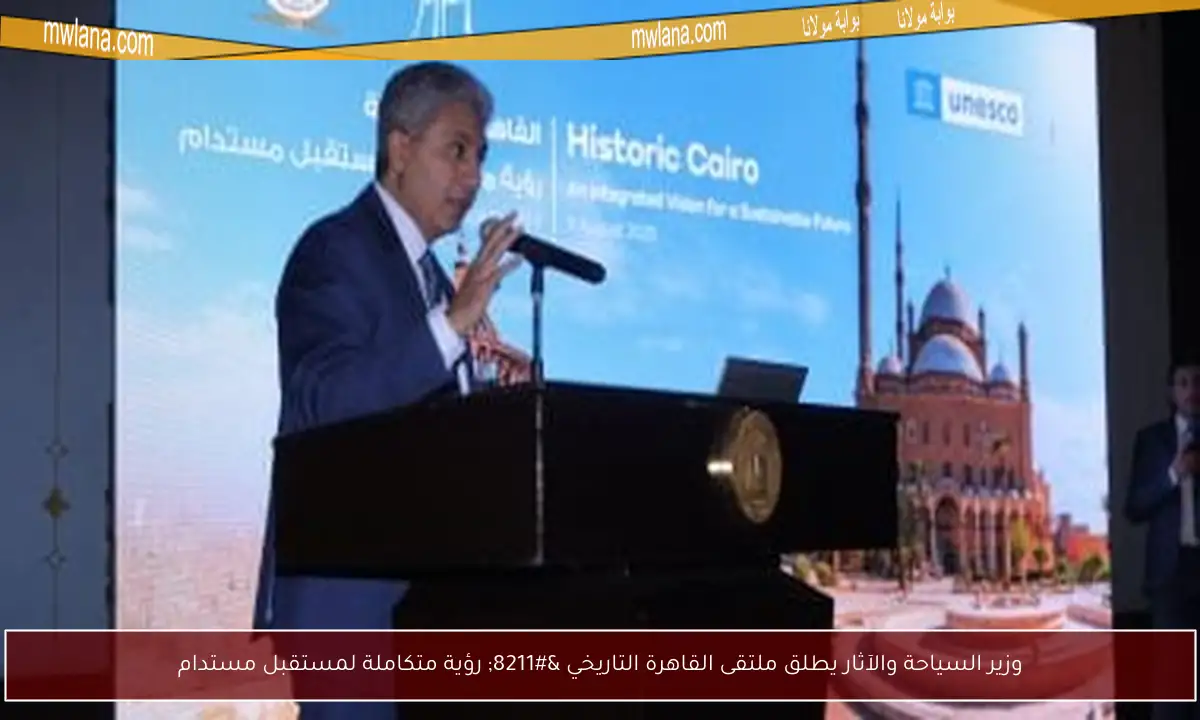 وزير السياحة والآثار يطلق ملتقى القاهرة التاريخي – رؤية متكاملة لمستقبل مستدام