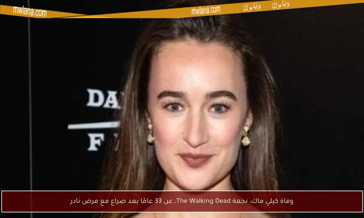 وفاة كيلي ماك، نجمة The Walking Dead، عن 33 عامًا بعد صراع مع مرض نادر