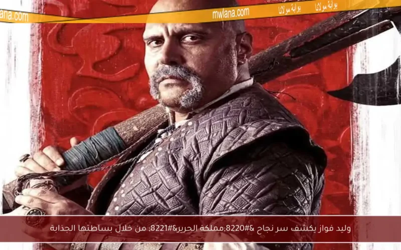 وليد فواز يكشف سر نجاح “مملكة الحرير” من خلال بساطتها الجذابة