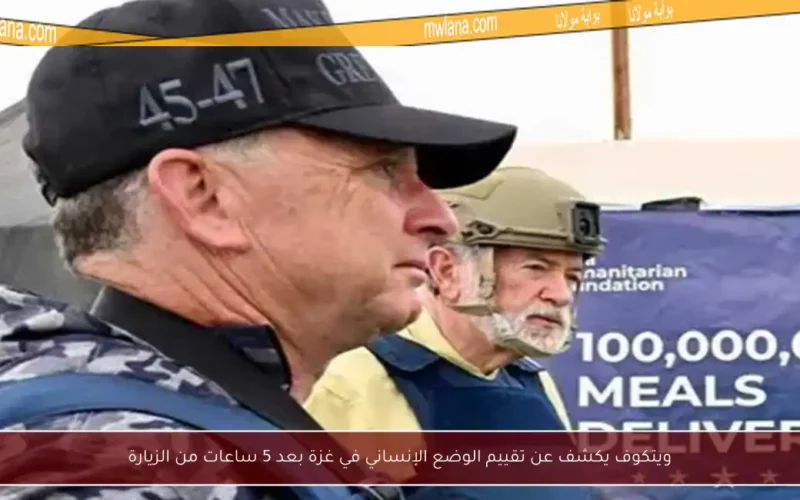 ويتكوف يكشف عن تقييم الوضع الإنساني في غزة بعد 5 ساعات من الزيارة